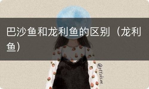 巴沙鱼和龙利鱼的区别（龙利鱼）
