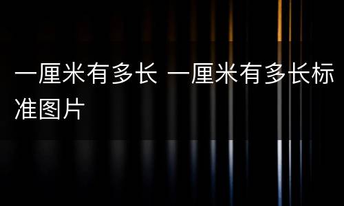 一厘米有多长 一厘米有多长标准图片