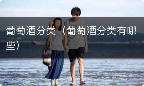 葡萄酒分类（葡萄酒分类有哪些）