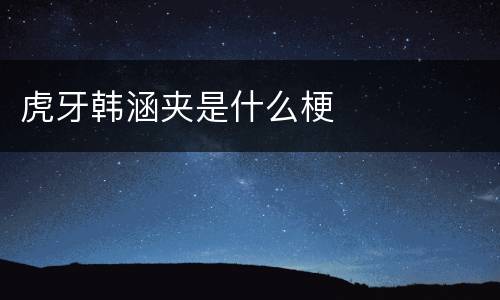 虎牙韩涵夹是什么梗
