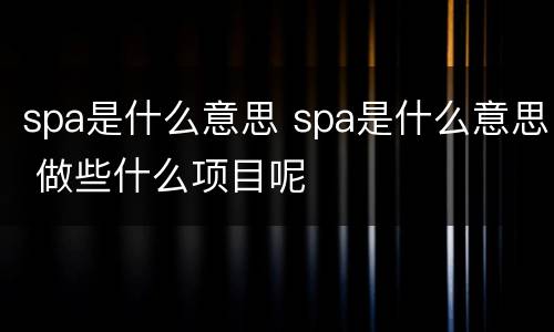 spa是什么意思 spa是什么意思 做些什么项目呢