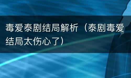 毒爱泰剧结局解析（泰剧毒爱结局太伤心了）