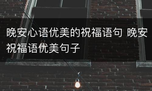 晚安心语优美的祝福语句 晚安祝福语优美句子
