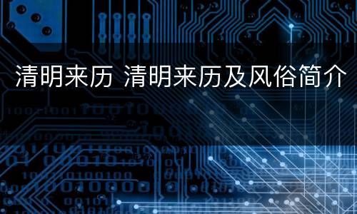 清明来历 清明来历及风俗简介