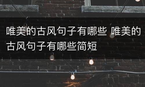 唯美的古风句子有哪些 唯美的古风句子有哪些简短