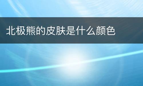 北极熊的皮肤是什么颜色