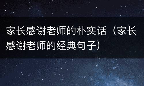家长感谢老师的朴实话（家长感谢老师的经典句子）