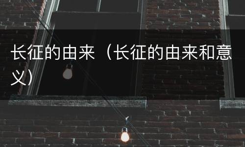 长征的由来（长征的由来和意义）