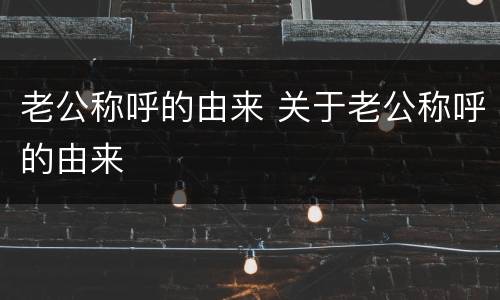 老公称呼的由来 关于老公称呼的由来