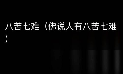 八苦七难（佛说人有八苦七难）