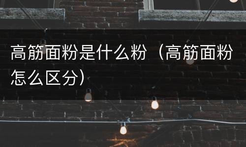 高筋面粉是什么粉（高筋面粉怎么区分）