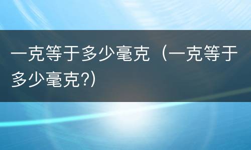 一克等于多少毫克（一克等于多少毫克?）
