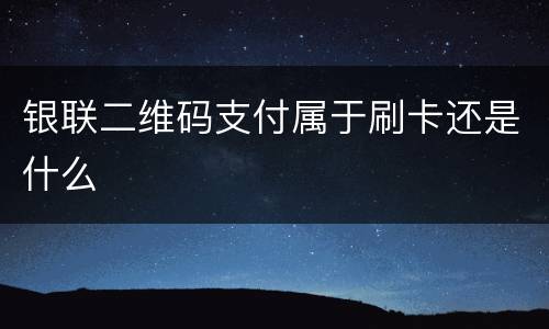 银联二维码支付属于刷卡还是什么