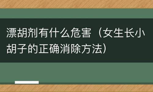 漂胡剂有什么危害（女生长小胡子的正确消除方法）