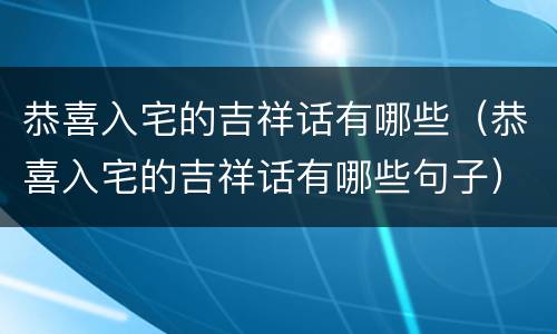 恭喜入宅的吉祥话有哪些（恭喜入宅的吉祥话有哪些句子）