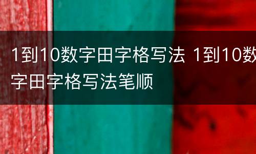 1到10数字田字格写法 1到10数字田字格写法笔顺
