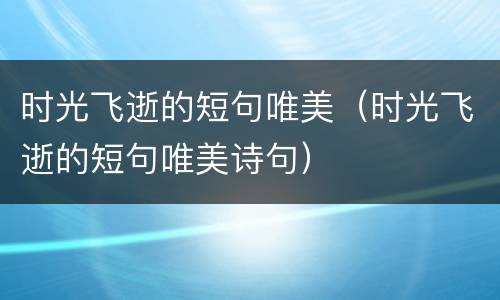 时光飞逝的短句唯美（时光飞逝的短句唯美诗句）