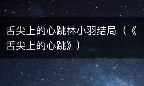 舌尖上的心跳林小羽结局（《舌尖上的心跳》）
