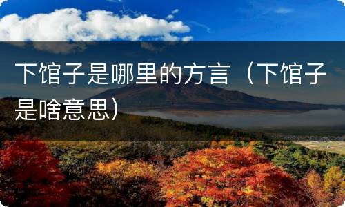 下馆子是哪里的方言（下馆子是啥意思）