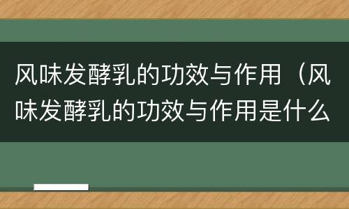 风味发酵乳的功效与作用（风味发酵乳的功效与作用是什么）