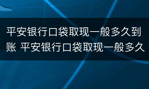 平安银行口袋取现一般多久到账 平安银行口袋取现一般多久到账户