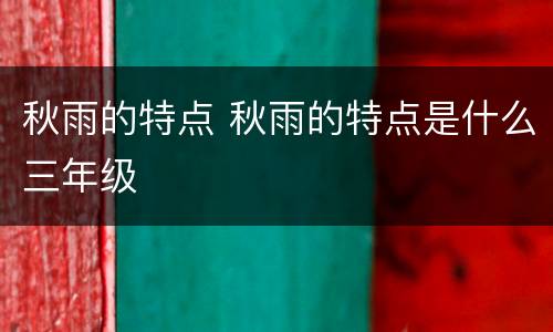 秋雨的特点 秋雨的特点是什么三年级