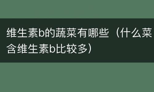 维生素b的蔬菜有哪些（什么菜含维生素b比较多）