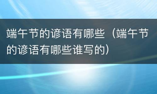 端午节的谚语有哪些（端午节的谚语有哪些谁写的）