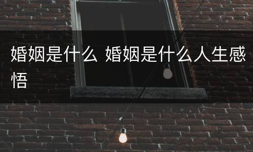 婚姻是什么 婚姻是什么人生感悟