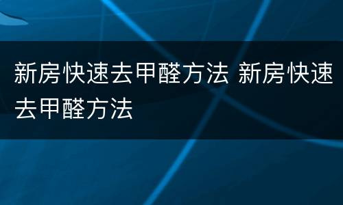 新房快速去甲醛方法 新房快速去甲醛方法
