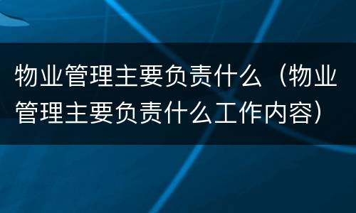 物业管理主要负责什么（物业管理主要负责什么工作内容）