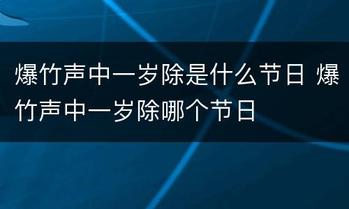 爆竹声中一岁除是什么节日 爆竹声中一岁除哪个节日