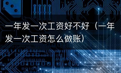一年发一次工资好不好（一年发一次工资怎么做账）