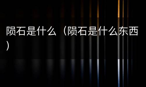 陨石是什么（陨石是什么东西）