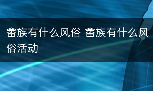 畲族有什么风俗 畲族有什么风俗活动
