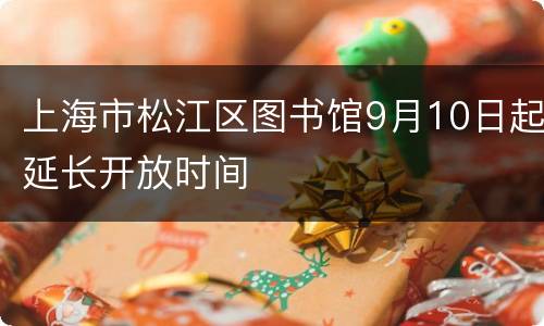上海市松江区图书馆9月10日起延长开放时间