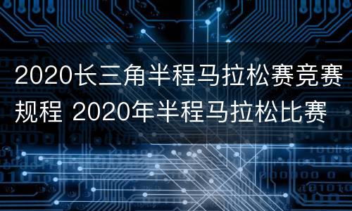 2020长三角半程马拉松赛竞赛规程 2020年半程马拉松比赛