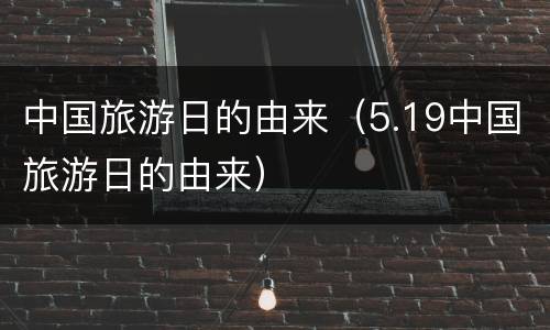 中国旅游日的由来（5.19中国旅游日的由来）