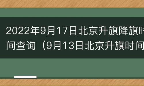 2022年9月17日北京升旗降旗时间查询（9月13日北京升旗时间）