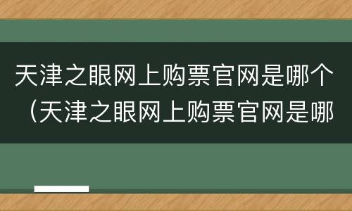 天津之眼网上购票官网是哪个（天津之眼网上购票官网是哪个公司）