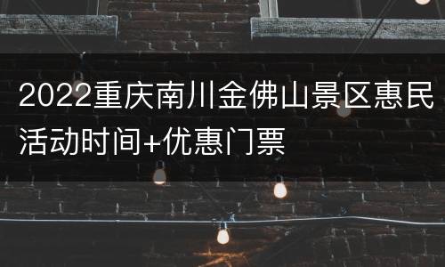 2022重庆南川金佛山景区惠民活动时间+优惠门票