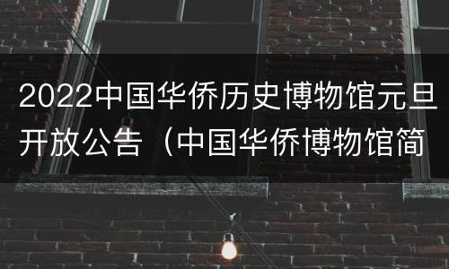 2022中国华侨历史博物馆元旦开放公告（中国华侨博物馆简介）