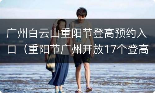广州白云山重阳节登高预约入口（重阳节广州开放17个登高点）