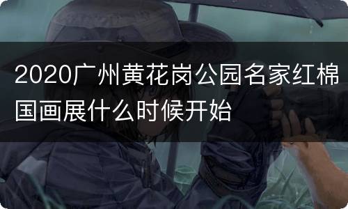 2020广州黄花岗公园名家红棉国画展什么时候开始