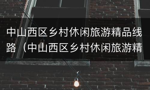中山西区乡村休闲旅游精品线路（中山西区乡村休闲旅游精品线路图）