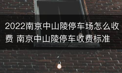2022南京中山陵停车场怎么收费 南京中山陵停车收费标准