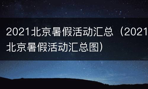 2021北京暑假活动汇总（2021北京暑假活动汇总图）