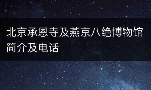 北京承恩寺及燕京八绝博物馆简介及电话