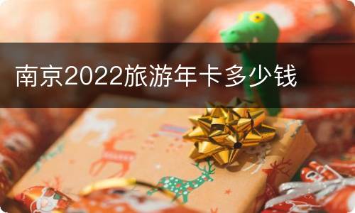 南京2022旅游年卡多少钱