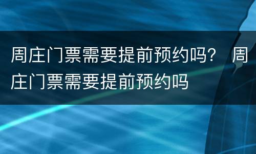 周庄门票需要提前预约吗？ 周庄门票需要提前预约吗